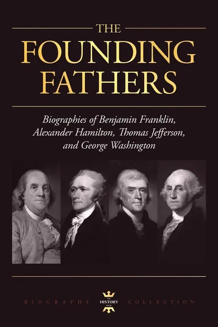 George Washington, Alexander Hamilton, Thomas Jefferson, and Benjamin Franklin: The Founding Fathers. The Biography Collection - Paperback