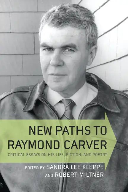 New Paths to Raymond Carver: Critical Essays on His Life, Fiction, and Poetry - Hardcover