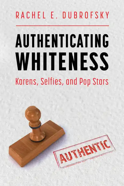 Authenticating Whiteness: Karens, Selfies, and Pop Stars - Paperback