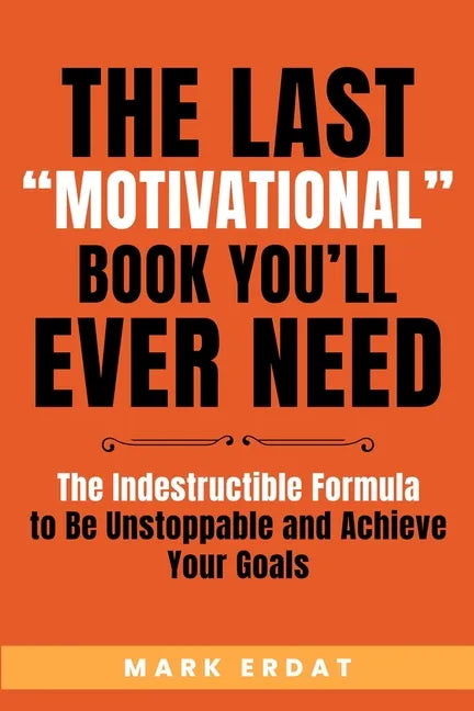 The Last "Motivational" Book You'll Ever Need: The Indestructible Formula to Be Unstoppable and Achieve Your Goals - Paperback