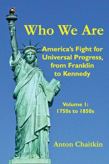 Who We Are: America's Fight for Universal Progress, from Franklin to Kennedy: Volume I - 1750s to 1850s - Paperback