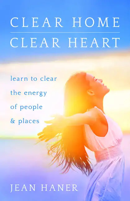Clear Home, Clear Heart: Learn to Clear the Energy of People & Places - Paperback