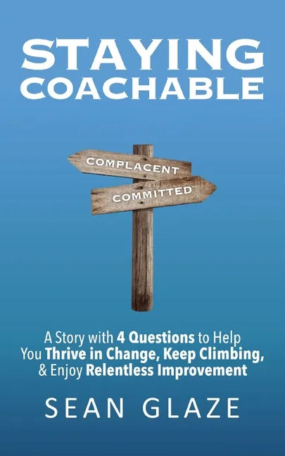Staying Coachable: A Story With 4 Questions to Help You Thrive in Change, Keep Climbing, and Enjoy Relentless Improvement - Paperback