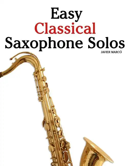 Easy Classical Saxophone Solos: For Alto, Baritone, Tenor & Soprano Saxophone Player. Featuring Music of Mozart, Handel, Strauss, Grieg and Other Comp - Paperback