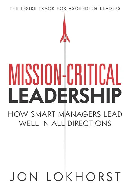 Mission-Critical Leadership: How Smart Managers Lead Well in All Directions - Paperback