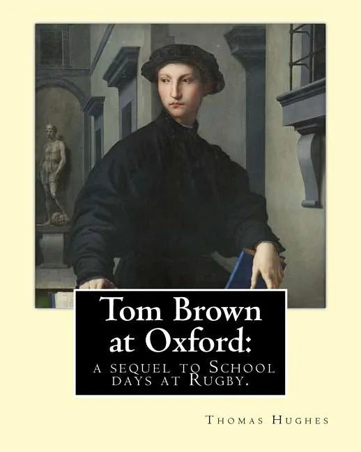 Tom Brown at Oxford: a sequel to School days at Rugby. By: Thomas Hughes: The story follows the character of Tom Brown to St Ambrose's Coll - Paperback