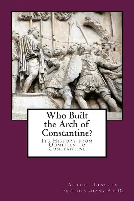 Who Built the Arch of Constantine?: Its History from Domitian to Constantine - Paperback