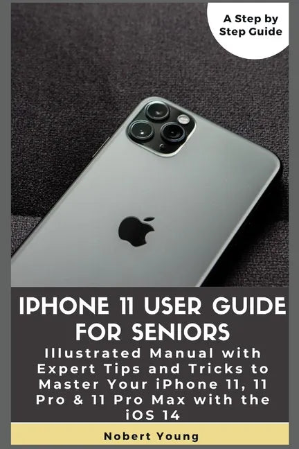 iPhone 11 User Guide for Seniors: Illustrated Manual with Expert Tips and Tricks to Master Your iPhone 11, 11 Pro & 11 Pro Max with the iOS 14 - Paperback