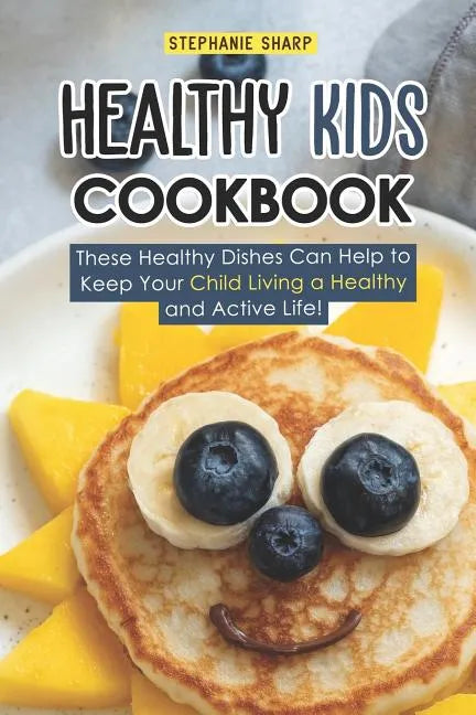 Healthy Kids Cookbook: These Healthy Dishes Can Help to Keep Your Child Living a Healthy and Active Life! - Paperback