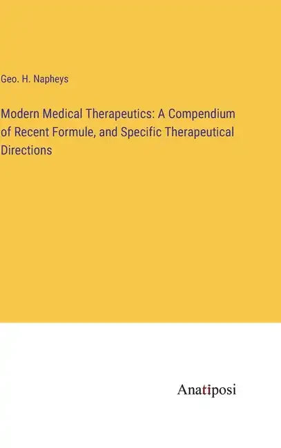 Modern Medical Therapeutics: A Compendium of Recent Formule, and Specific Therapeutical Directions - Hardcover