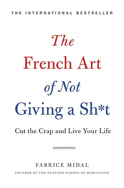 The French Art of Not Giving a Sh*t: Cut the Crap and Live Your Life - Hardcover