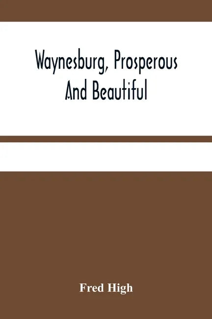 Waynesburg, Prosperous And Beautiful: A Souvenir Pictorial Story Of The Biggest And Best Little City In Pennsylvania - Paperback