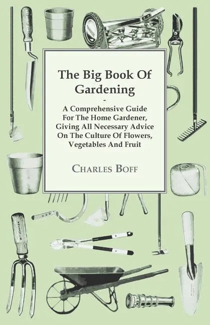 The Big Book Of Gardening - A Comprehensive Guide For The Home Gardener, Giving All Necessary Advice On The Culture Of Flowers, Vegetables And Fruit - Paperback