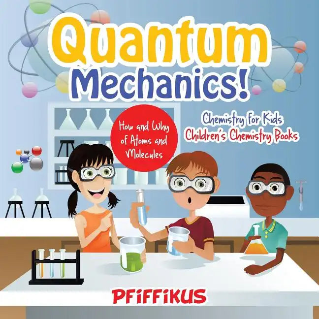 Quantum Mechanics! The How's and Why's of Atoms and Molecules - Chemistry for Kids - Children's Chemistry Books - Paperback