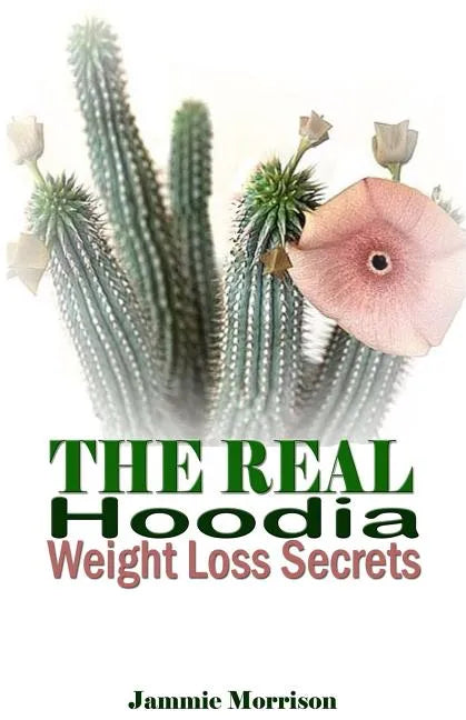 The Real Hoodia Weight Loss Secrets: And About Everything Else You Could, Should and Would EVER Want to Know About This Amazingly Unique Herb - Paperback