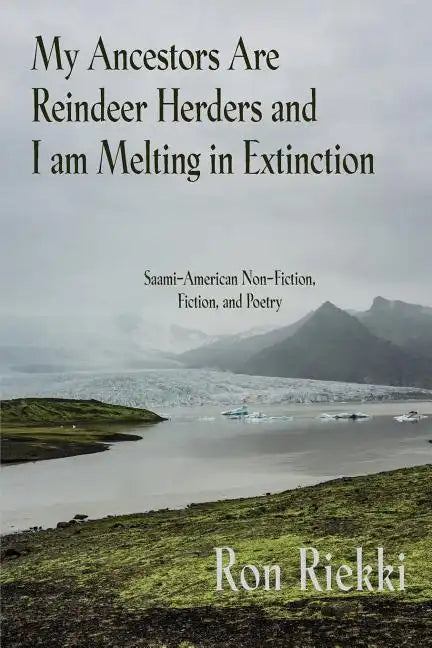 My Ancestors Are Reindeer Herders and I Am Melting In Extinction: Saami-American Non-Fiction, Fiction, and Poetry - Paperback