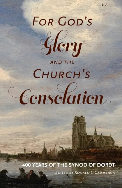 For God's Glory and the Church's Consolation: 400 Years of the Synod of Dordt - Paperback