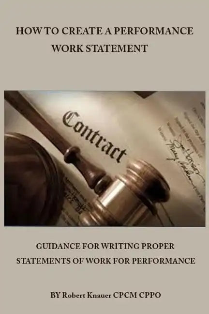 How to Create a Performance Work Statement: Guidance for Writing Proper Statements of Work for Performance - Paperback