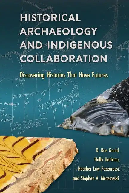 Historical Archaeology and Indigenous Collaboration: Discovering Histories That Have Futures - Hardcover