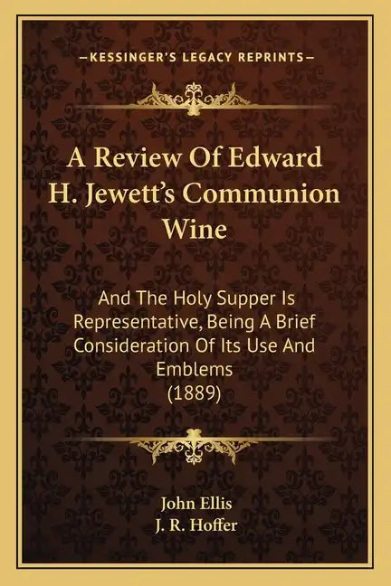 A Review Of Edward H. Jewett's Communion Wine: And The Holy Supper Is Representative, Being A Brief Consideration Of Its Use And Emblems (1889) - Paperback