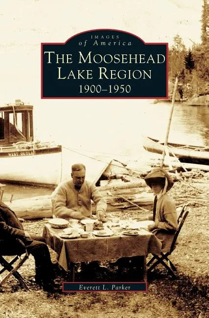 Moosehead Lake Region: 1900-1950 - Hardcover