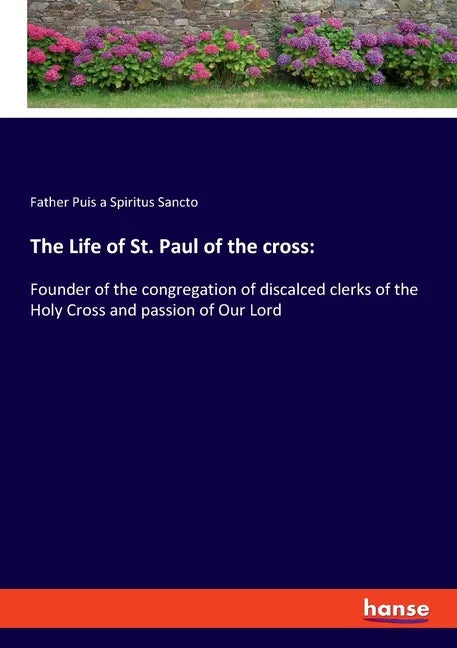 The Life of St. Paul of the cross: Founder of the congregation of discalced clerks of the Holy Cross and passion of Our Lord - Paperback