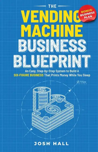 The Vending Machine Business Blueprint: An Easy, Step-by-Step System to Build A Six-Figure Business That Prints Money While You Sleep - Paperback