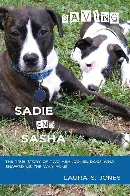 Saving Sadie and Sasha: The true story of two abandoned dogs who showed me the way home. - Paperback