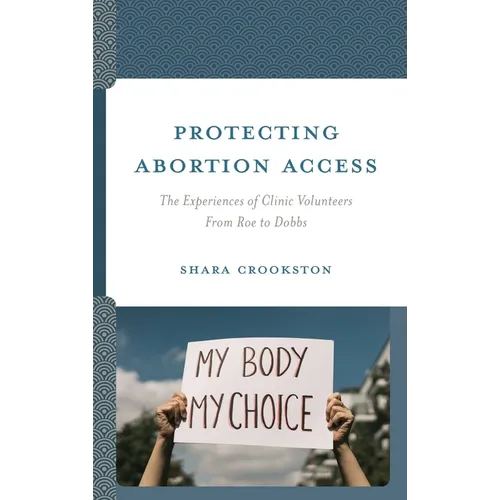 Protecting Abortion Access: The Experiences of Clinic Volunteers from Roe to Dobbs - Hardcover