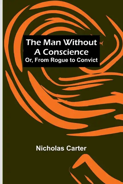 The Man Without a Conscience; Or, From Rogue to Convict - Paperback