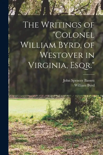 The Writings of "Colonel William Byrd, of Westover in Virginia, Esqr." - Paperback