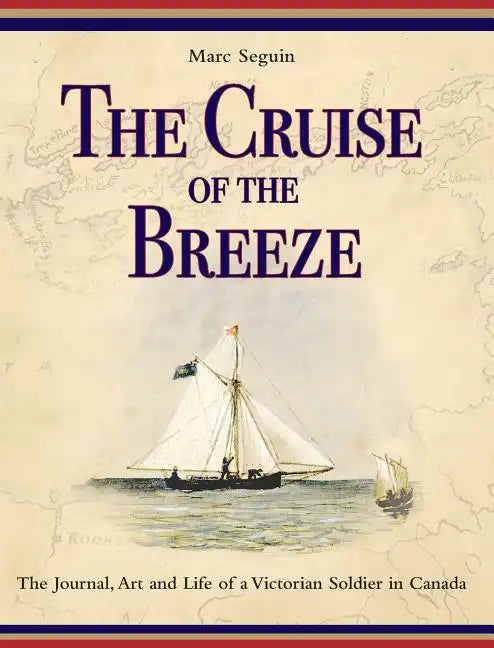 The Cruise of the Breeze: The Journal, Art and Life of a Victorian Soldier in Canada - Hardcover