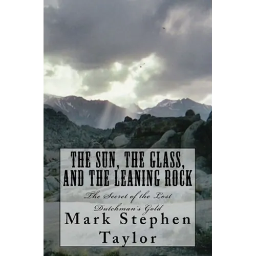 The Sun, The Glass, and The Leaning Rock: The Secret of the Lost Dutchman's Gold - Paperback