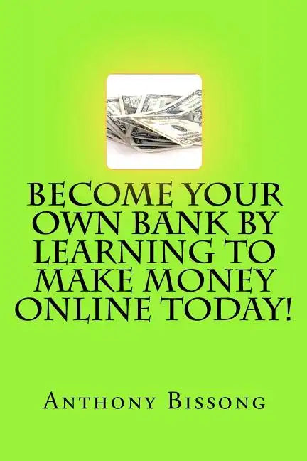Become Your Own Bank By Learning To Make Money Online Today! - Paperback