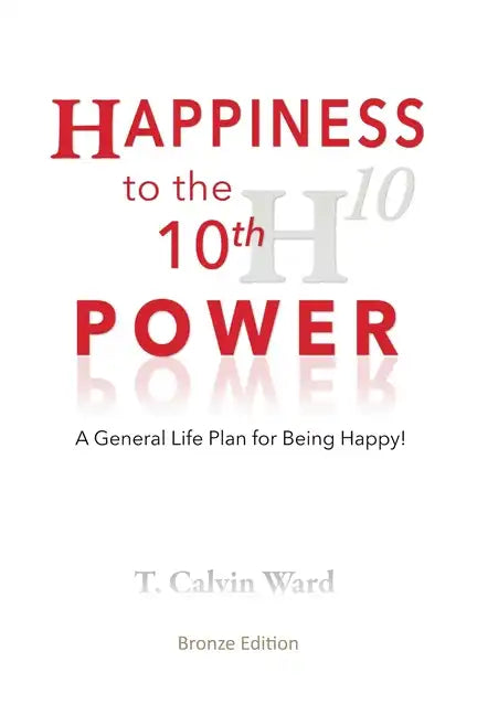 Happiness to the 10th Power: A General Life Plan for Being Happy - Paperback