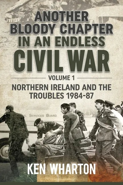 Another Bloody Chapter in an Endless Civil War: Volume 1 - Northern Ireland and the Troubles 1984-87 - Paperback