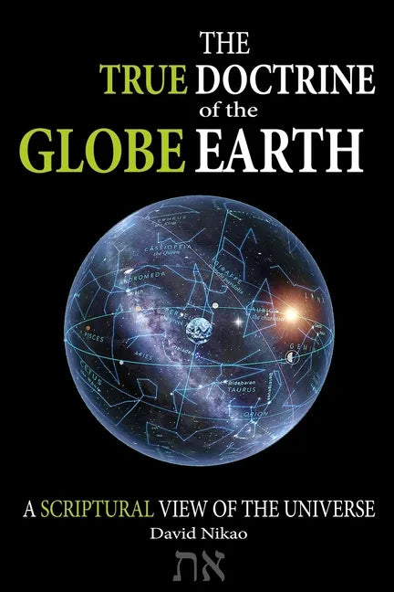 The True Doctrine Of The Globe Earth: A Scriptural Geocentric View Of The Universe - Paperback