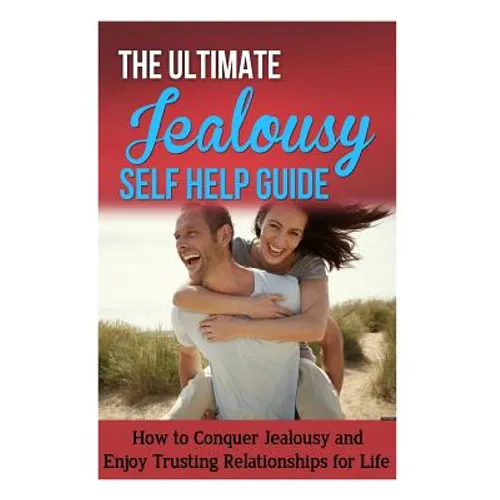 The Ultimate Jealousy Self Help Guide: How to Conquer Jealousy and Enjoy Trusting Relationships for Life - Paperback