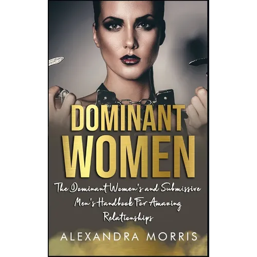 Dominant Women: The Dominant Women's and Submissive Men's Handbook For Amazing Relationships - Hardcover