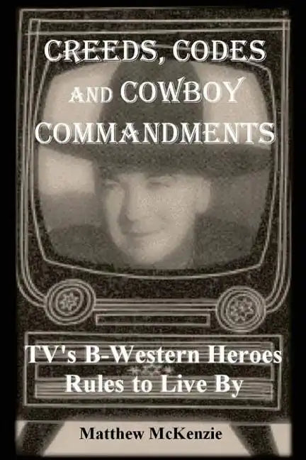 Creeds, Codes and Cowboy Commandments: TV's B-Western Heroes Rules To Live By - Paperback