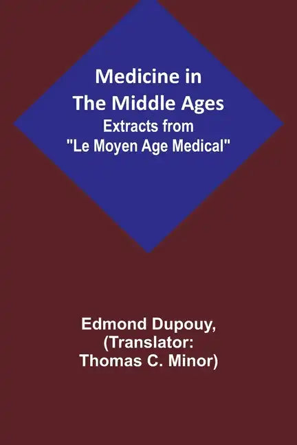 Medicine in the Middle Ages; Extracts from "Le Moyen Age Medical" by Dr. Edmond Dupouy; translated by T. C. Minor - Paperback