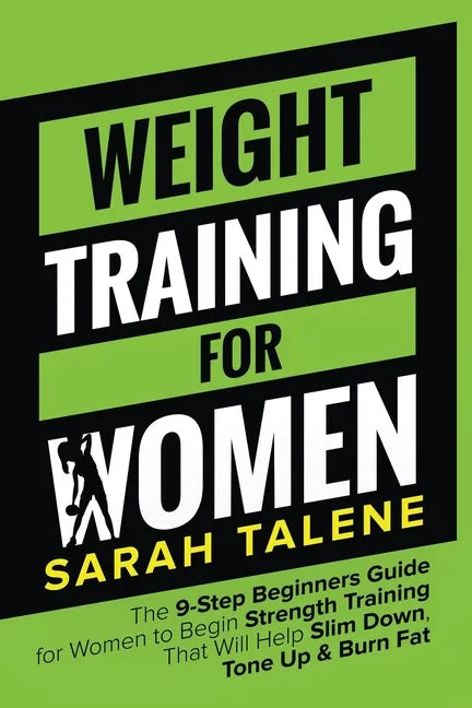 Weight Training for Women: The 9-Step Beginners Guide for Women to Begin Strength Training That Will Help Slim Down, Tone Up & Burn Fat - Paperback