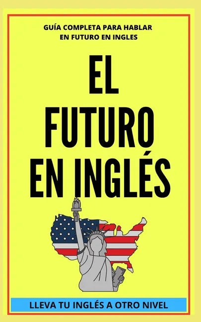 El Futuro En Inglés: Comienza a dominar los tiempos verbales en el idioma inglés LLEVA TU INGLÉS A OTRO NIVEL - Paperback