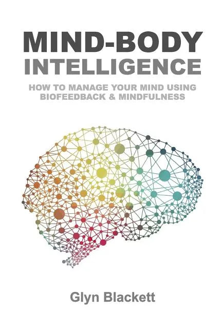 Mind-Body Intelligence: How to Manage Your Mind Using Biofeedback & Mindfulness - Paperback