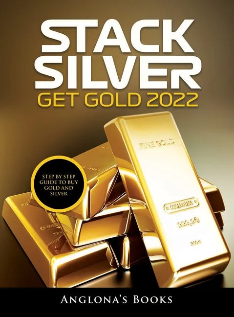 Stack Silver Get Gold 2022: Step by Step Guide to Buy Gold and Silver - Hardcover
