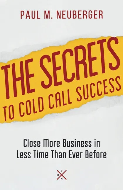 The Secrets to Cold Call Success: Close More Business in Less Time Than Ever Before - Paperback