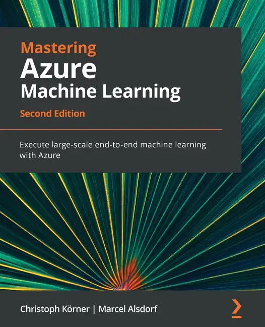 Mastering Azure Machine Learning - Second Edition: Execute large-scale end-to-end machine learning with Azure - Paperback