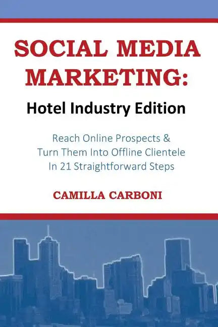 Social Media Marketing: Hotel Industry Edition: Reach Online Prospects & Turn Them Into Offline Clientele In 21 Straightforward Steps - Paperback
