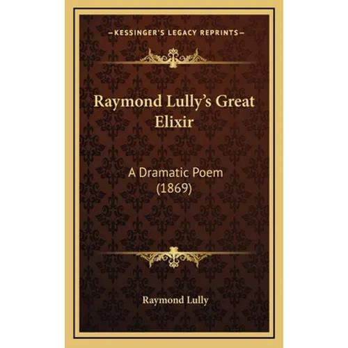 Raymond Lully's Great Elixir: A Dramatic Poem (1869) - Hardcover