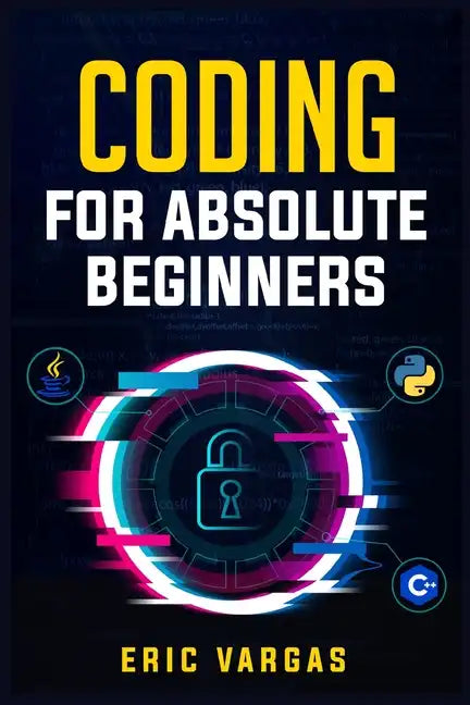 Coding for Absolute Beginners: How to Keep Your Data Safe from Hackers by Mastering the Basic Functions of Python, Java, and C++ (2022 Guide for Newb - Paperback